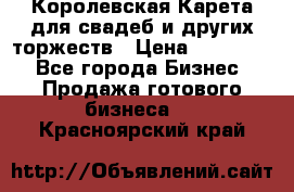 Королевская Карета для свадеб и других торжеств › Цена ­ 300 000 - Все города Бизнес » Продажа готового бизнеса   . Красноярский край